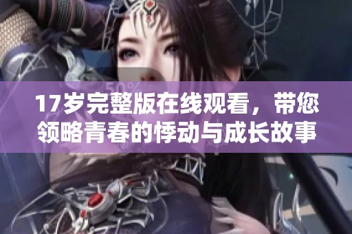 17歲完整版在線觀看，帶您領略青春的悸動與成長故事