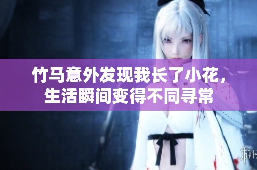 竹馬意外發(fā)現(xiàn)我長了小花，生活瞬間變得不同尋常