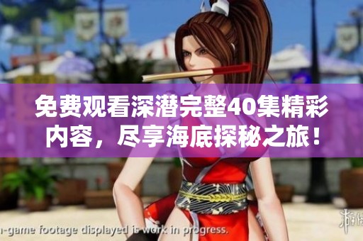免費觀看深潛完整40集精彩內(nèi)容，盡享海底探秘之旅！