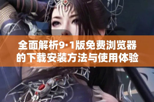 全面解析9·1版免費(fèi)瀏覽器的下載安裝方法與使用體驗(yàn)