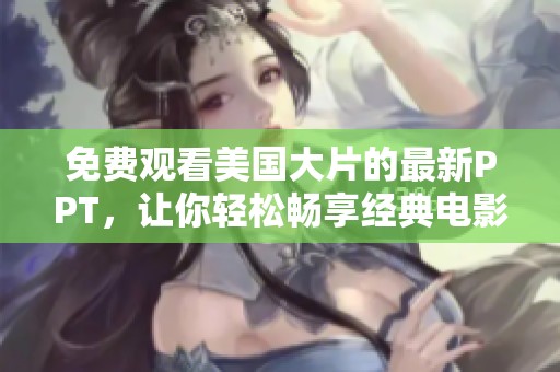 免費(fèi)觀看美國(guó)大片的最新PPT，讓你輕松暢享經(jīng)典電影寶典