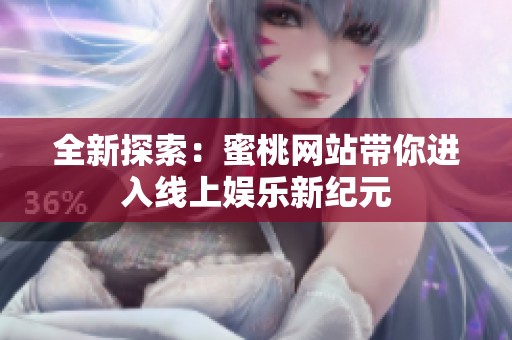 全新探索：蜜桃網(wǎng)站帶你進(jìn)入線上娛樂新紀(jì)元