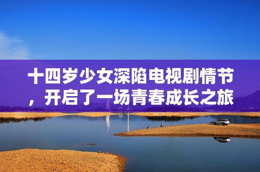 十四歲少女深陷電視劇情節(jié)，開啟了一場(chǎng)青春成長(zhǎng)之旅