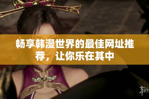 暢享韓漫世界的最佳網(wǎng)址推薦，讓你樂(lè)在其中