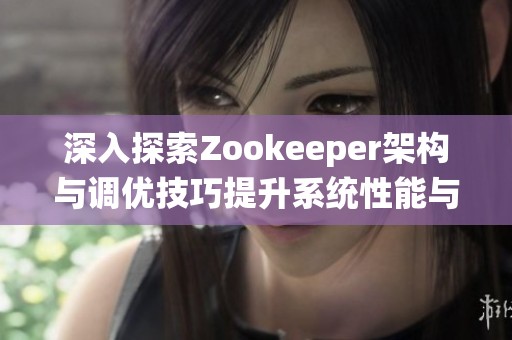 深入探索Zookeeper架構(gòu)與調(diào)優(yōu)技巧提升系統(tǒng)性能與穩(wěn)定性
