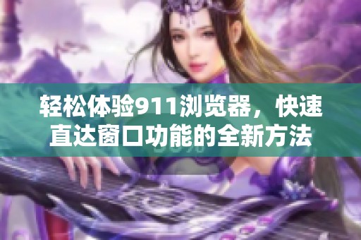 輕松體驗(yàn)911瀏覽器，快速直達(dá)窗口功能的全新方法
