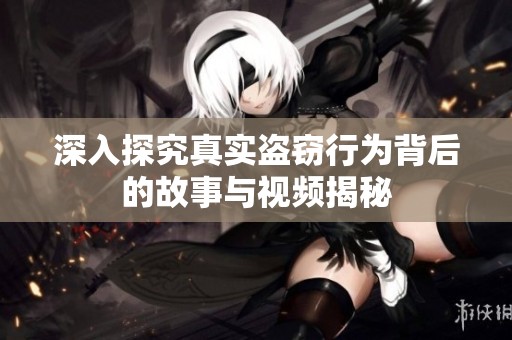 深入探究真實(shí)盜竊行為背后的故事與視頻揭秘