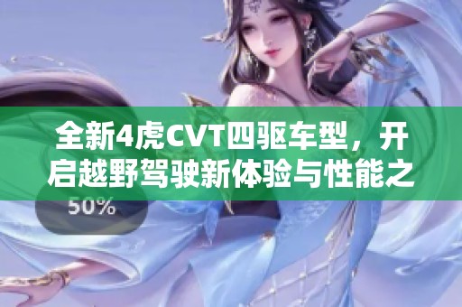 全新4虎CVT四驅(qū)車型，開啟越野駕駛新體驗(yàn)與性能之旅