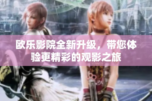歐樂影院全新升級(jí)，帶您體驗(yàn)更精彩的觀影之旅