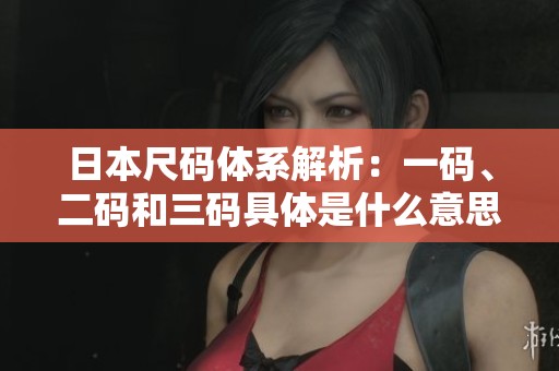 日本尺碼體系解析：一碼、二碼和三碼具體是什么意思