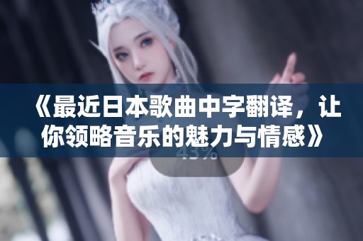 《最近日本歌曲中字翻譯，讓你領(lǐng)略音樂的魅力與情感》