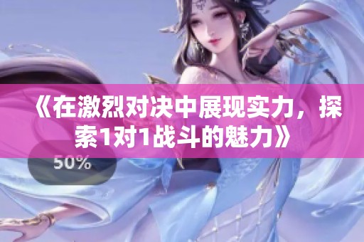 《在激烈對決中展現(xiàn)實(shí)力，探索1對1戰(zhàn)斗的魅力》