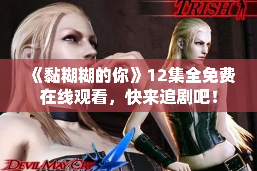 《黏糊糊的你》12集全免費在線觀看，快來追劇吧！