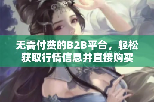 無需付費的B2B平臺，輕松獲取行情信息并直接購買