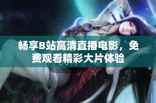 暢享B站高清直播電影，免費(fèi)觀看精彩大片體驗(yàn)