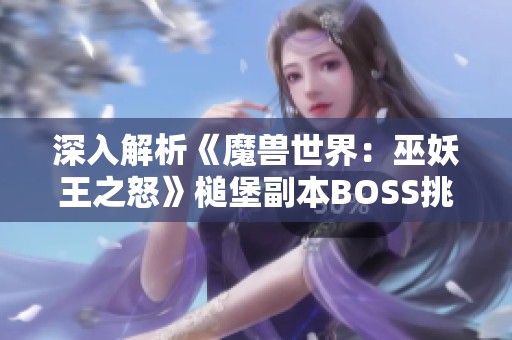 深入解析《魔獸世界：巫妖王之怒》槌堡副本BOSS挑戰(zhàn)順序與策略技巧