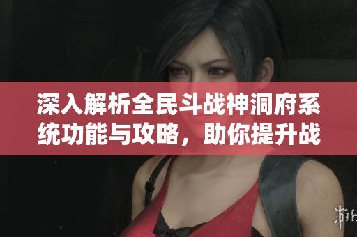 深入解析全民斗戰(zhàn)神洞府系統(tǒng)功能與攻略，助你提升戰(zhàn)力并解鎖獨(dú)特洞府體驗(yàn)