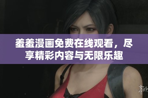 羞羞漫畫(huà)免費(fèi)在線觀看，盡享精彩內(nèi)容與無(wú)限樂(lè)趣