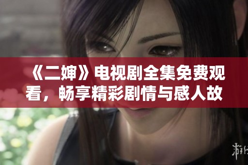 《二嬸》電視劇全集免費觀看，暢享精彩劇情與感人故事