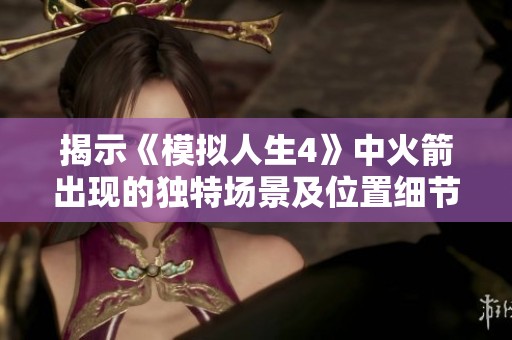 揭示《模擬人生4》中火箭出現(xiàn)的獨特場景及位置細(xì)節(jié)，探索背后的秘密與樂趣