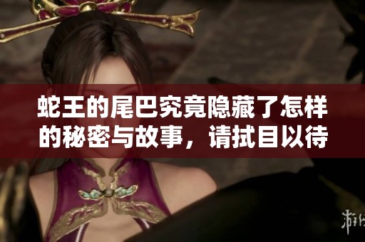 蛇王的尾巴究竟隱藏了怎樣的秘密與故事，請拭目以待