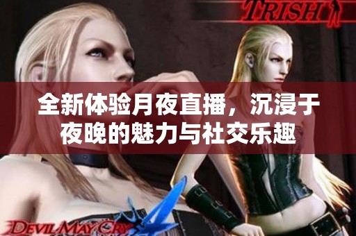 全新體驗(yàn)月夜直播，沉浸于夜晚的魅力與社交樂(lè)趣