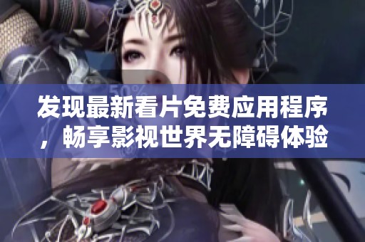 發(fā)現(xiàn)最新看片免費(fèi)應(yīng)用程序，暢享影視世界無(wú)障礙體驗(yàn)