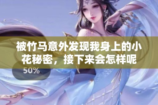 被竹馬意外發(fā)現(xiàn)我身上的小花秘密，接下來會怎樣呢
