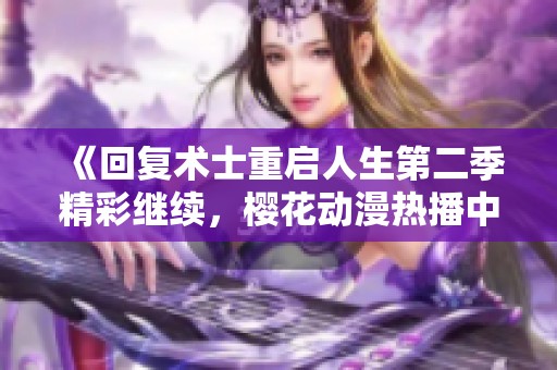 《回復(fù)術(shù)士重啟人生第二季精彩繼續(xù)，櫻花動漫熱播中》