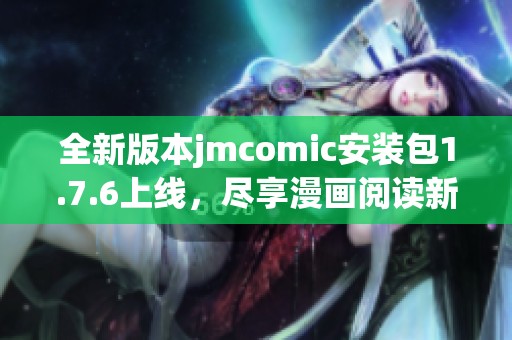 全新版本jmcomic安裝包1.7.6上線，盡享漫畫閱讀新體驗(yàn)
