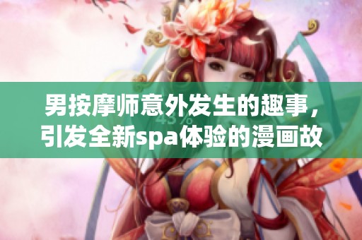 男按摩師意外發(fā)生的趣事，引發(fā)全新spa體驗的漫畫故事