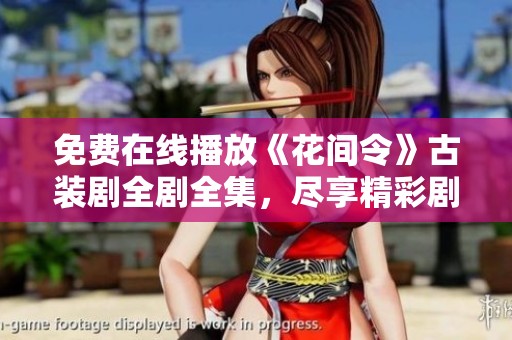 免費在線播放《花間令》古裝劇全劇全集，盡享精彩劇情
