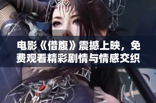 電影《借腹》震撼上映，免費(fèi)觀看精彩劇情與情感交織大揭秘