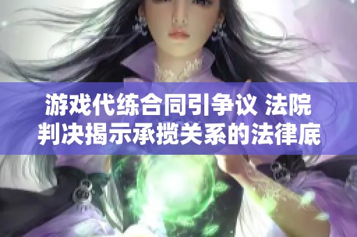 游戲代練合同引爭議 法院判決揭示承攬關(guān)系的法律底線與責(zé)任