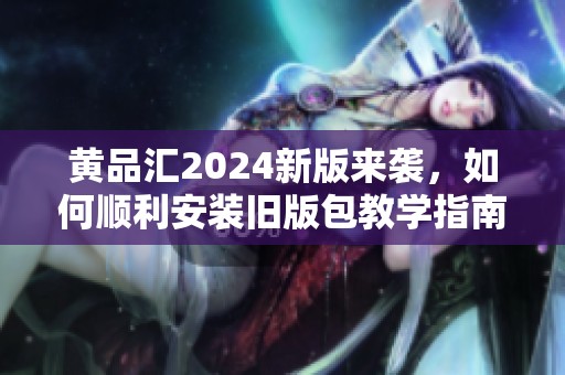 黃品匯2024新版來(lái)襲，如何順利安裝舊版包教學(xué)指南