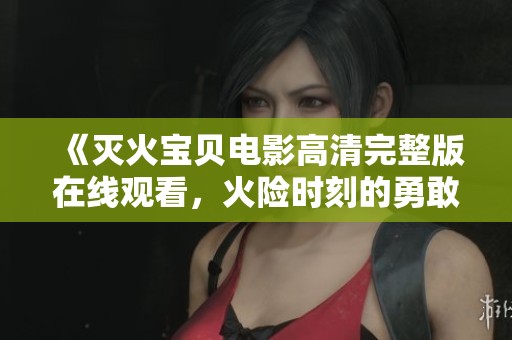 《滅火寶貝電影高清完整版在線觀看，火險時刻的勇敢救援故事》