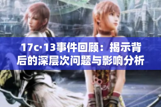 17c·13事件回顧：揭示背后的深層次問(wèn)題與影響分析