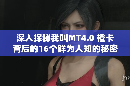 深入探秘我叫MT4.0 橙卡背后的16個鮮為人知的秘密與故事