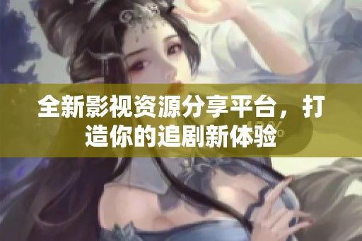 全新影視資源分享平臺，打造你的追劇新體驗(yàn)