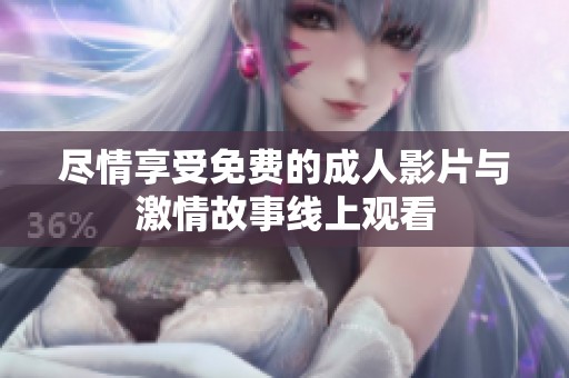 盡情享受免費(fèi)的成人影片與激情故事線上觀看