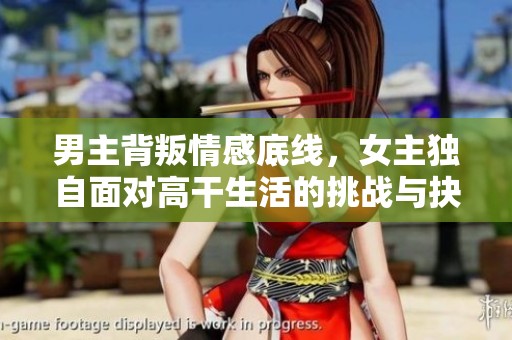 男主背叛情感底線，女主獨自面對高干生活的挑戰(zhàn)與抉擇