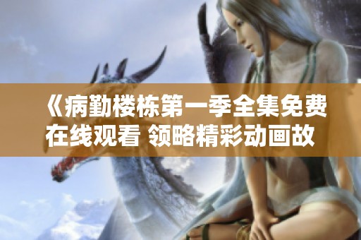 《病勤樓棟第一季全集免費在線觀看 領(lǐng)略精彩動畫故事》