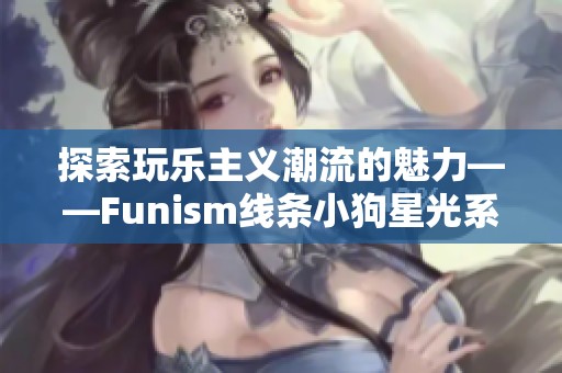 探索玩樂主義潮流的魅力——Funism線條小狗星光系列盲盒全新上市