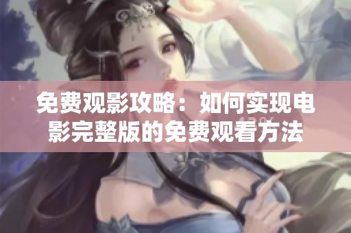 免費(fèi)觀影攻略：如何實(shí)現(xiàn)電影完整版的免費(fèi)觀看方法