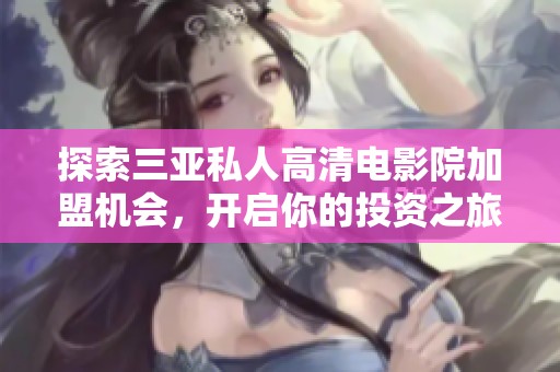 探索三亞私人高清電影院加盟機會，開啟你的投資之旅！