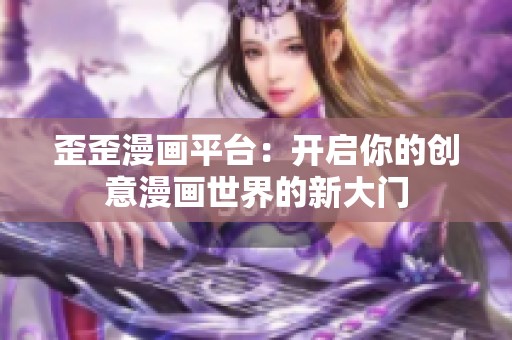 歪歪漫畫平臺(tái)：開啟你的創(chuàng)意漫畫世界的新大門