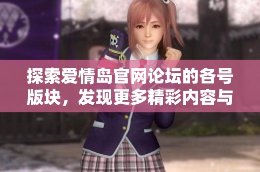 探索愛(ài)情島官網(wǎng)論壇的各號(hào)版塊，發(fā)現(xiàn)更多精彩內(nèi)容與交流機(jī)會(huì)