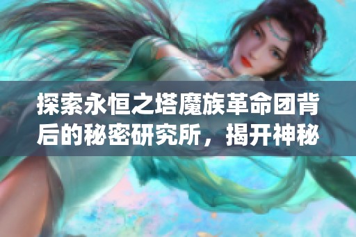 探索永恒之塔魔族革命團(tuán)背后的秘密研究所，揭開神秘奧秘的旅程_ALIGNMENT