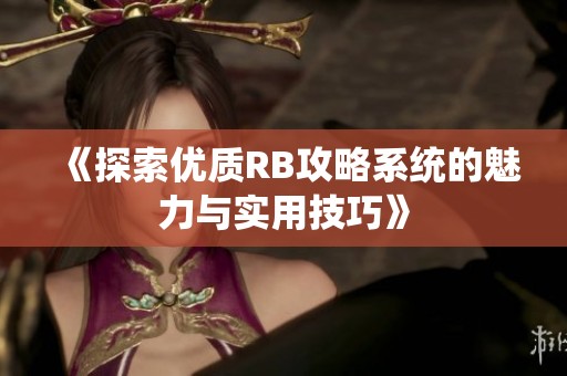 《探索優(yōu)質(zhì)RB攻略系統(tǒng)的魅力與實(shí)用技巧》