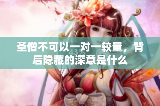 圣僧不可以一對(duì)一較量，背后隱藏的深意是什么